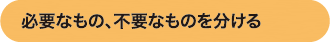 必要なもの、不要なものを分ける